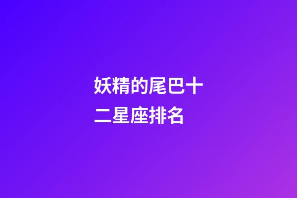 妖精的尾巴十二星座排名-第1張-星座運勢-玄機派