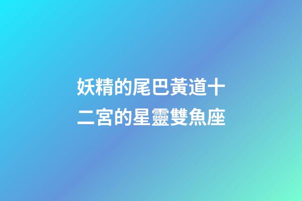 妖精的尾巴黃道十二宮的星靈雙魚座