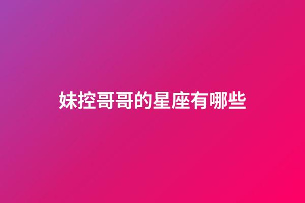 妹控哥哥的星座有哪些-第1張-星座運勢-玄機派