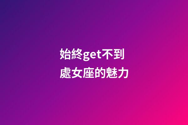 始終get不到處女座的魅力-第1張-星座運勢-玄機派