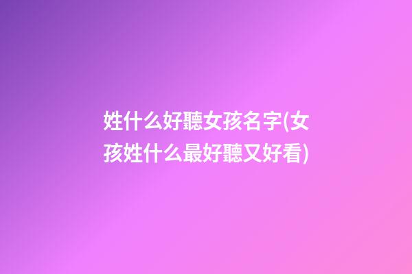 姓什么好聽女孩名字(女孩姓什么最好聽又好看)