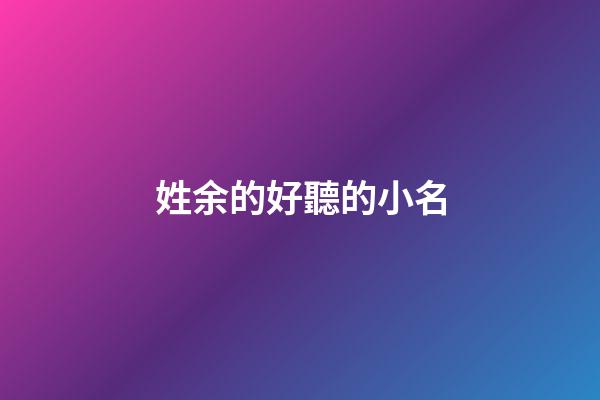 姓余的好聽的小名(余姓好聽稀少的名字)-第1張-寶寶起名-玄機派