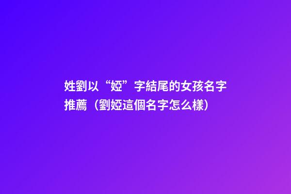 姓劉以“婭”字結尾的女孩名字推薦（劉婭這個名字怎么樣）