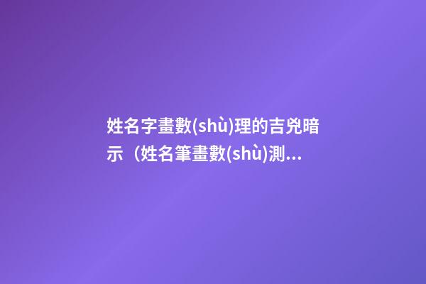 姓名字畫數(shù)理的吉兇暗示（姓名筆畫數(shù)測吉兇）