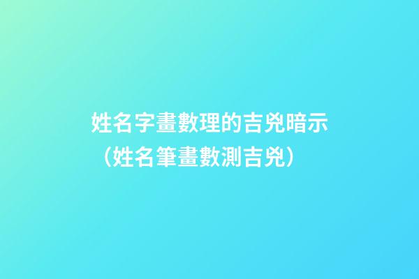 姓名字畫數理的吉兇暗示（姓名筆畫數測吉兇）