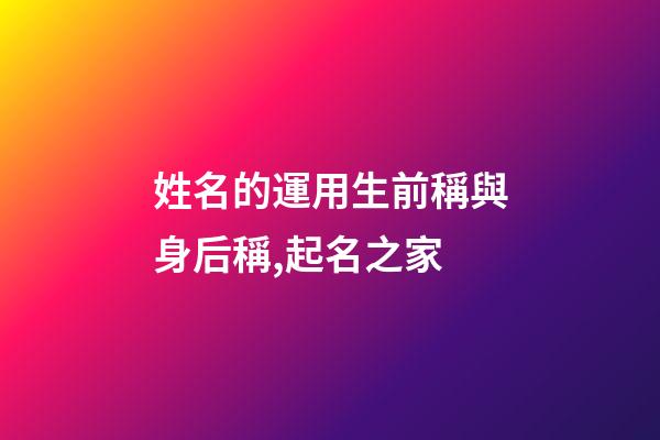 姓名的運用生前稱與身后稱,起名之家-第1張-店鋪起名-玄機派