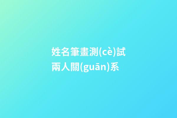 姓名筆畫測(cè)試兩人關(guān)系