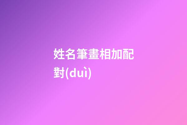 姓名筆畫相加配對(duì)（二人筆畫加減后關(guān)系）