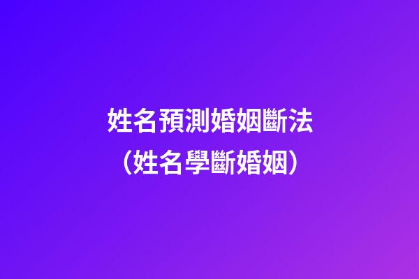 姓名預測婚姻斷法（姓名學斷婚姻）
