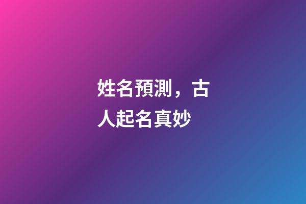 姓名預測，古人起名真妙-第1張-觀點-玄機派