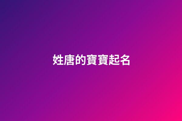 姓唐的寶寶起名(姓唐取什么名好聽)-第1張-寶寶起名-玄機派