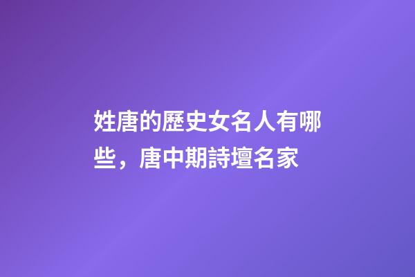 姓唐的歷史女名人有哪些，唐中期詩壇名家