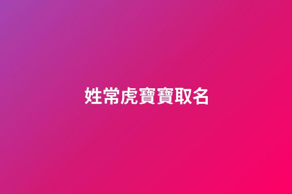 姓常虎寶寶取名(姓常虎寶寶取名大全)-第1張-寶寶起名-玄機派