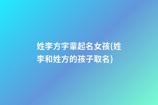 姓李方字輩起名女孩(姓李和姓方的孩子取名)