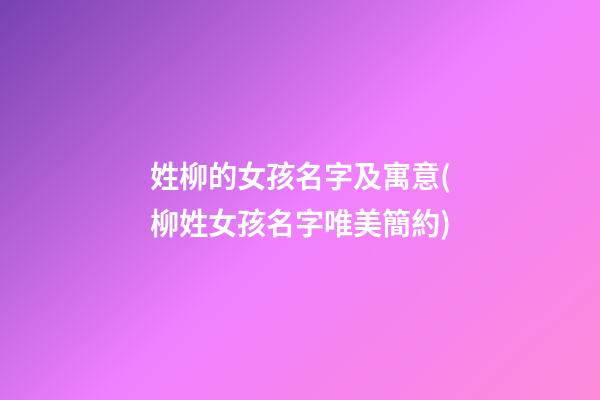 姓柳的女孩名字及寓意(柳姓女孩名字唯美簡約)
