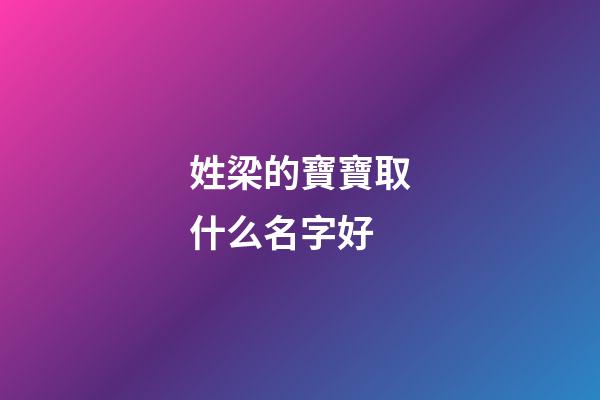 姓梁的寶寶取什么名字好(姓周的寶寶取什么名字好)-第1張-寶寶起名-玄機(jī)派