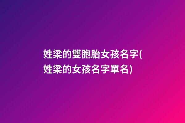 姓梁的雙胞胎女孩名字(姓梁的女孩名字單名)