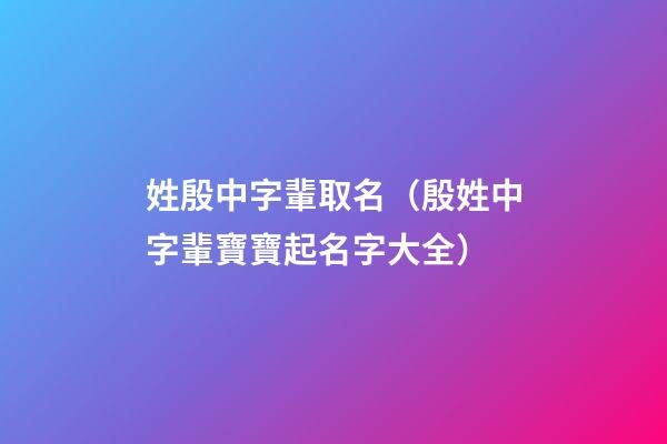 姓殷中字輩取名（殷姓中字輩寶寶起名字大全）