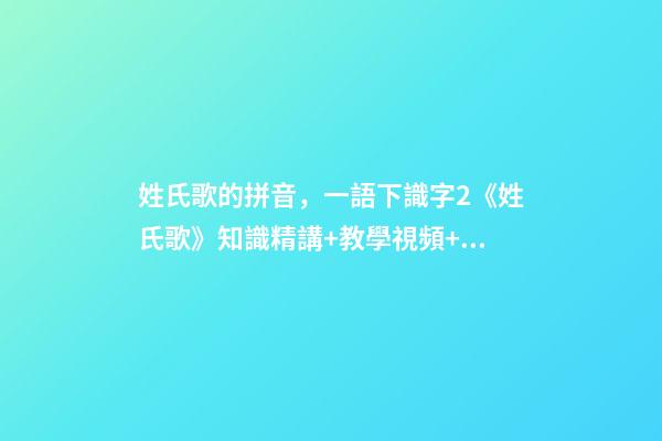 姓氏歌的拼音，一語下識字2《姓氏歌》知識精講+教學視頻+同步練習+課文朗讀-第1張-觀點-玄機派