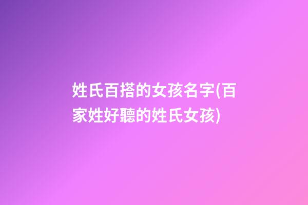 姓氏百搭的女孩名字(百家姓好聽的姓氏女孩)