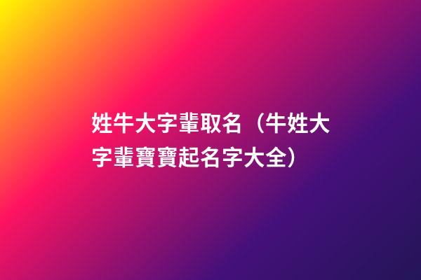 姓牛大字輩取名（牛姓大字輩寶寶起名字大全）