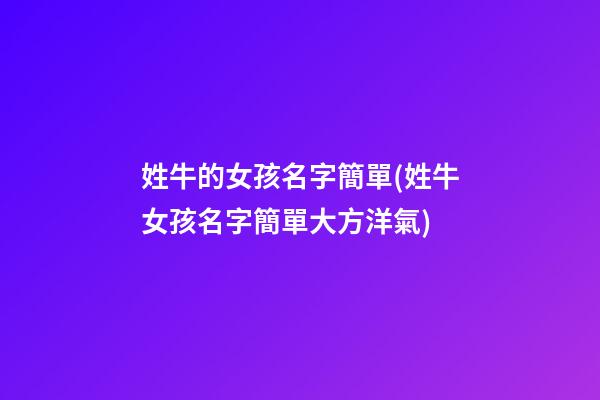 姓牛的女孩名字簡單(姓牛女孩名字簡單大方洋氣)