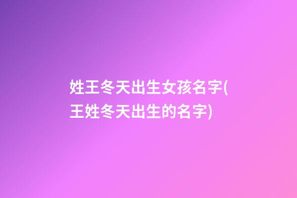 姓王冬天出生女孩名字(王姓冬天出生的名字)