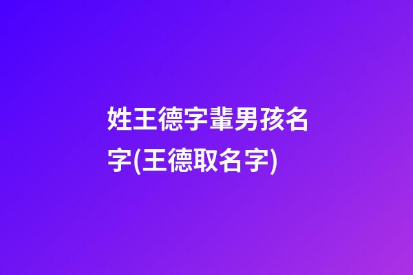 姓王德字輩男孩名字(王德取名字)