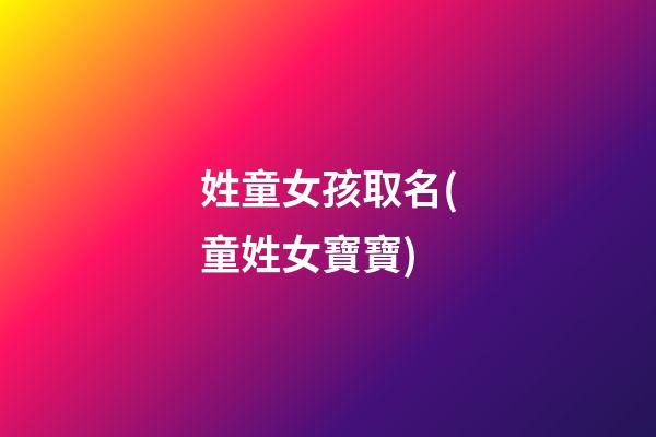 姓童女孩取名(童姓女寶寶)