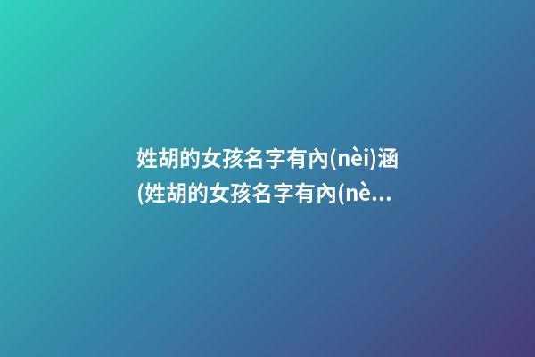 姓胡的女孩名字有內(nèi)涵(姓胡的女孩名字有內(nèi)涵優(yōu)雅虎年)