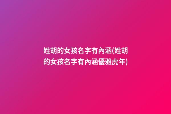 姓胡的女孩名字有內涵(姓胡的女孩名字有內涵優雅虎年)