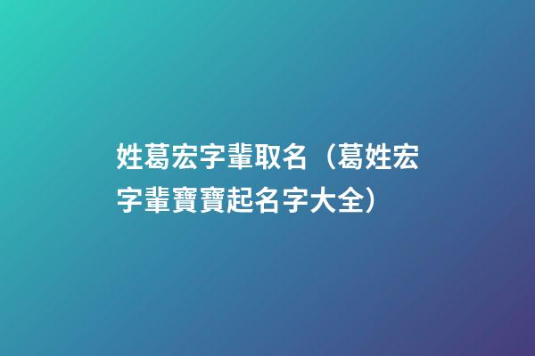 姓葛宏字輩取名（葛姓宏字輩寶寶起名字大全）