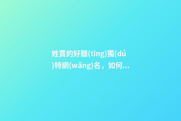 姓賈的好聽(tīng)獨(dú)特網(wǎng)名，如何利用父母姓氏起名-第1張-觀(guān)點(diǎn)-玄機(jī)派