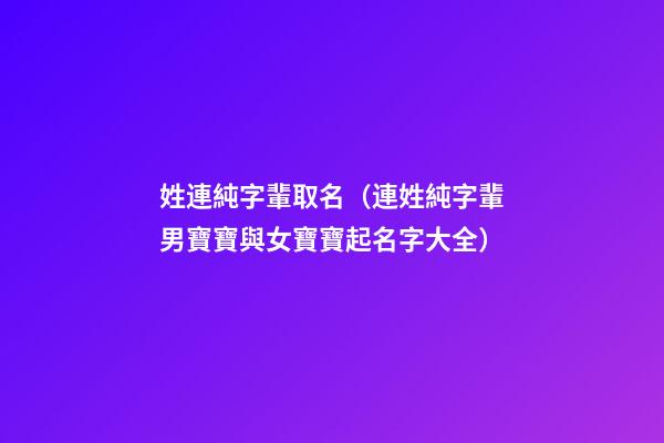姓連純字輩取名（連姓純字輩男寶寶與女寶寶起名字大全）