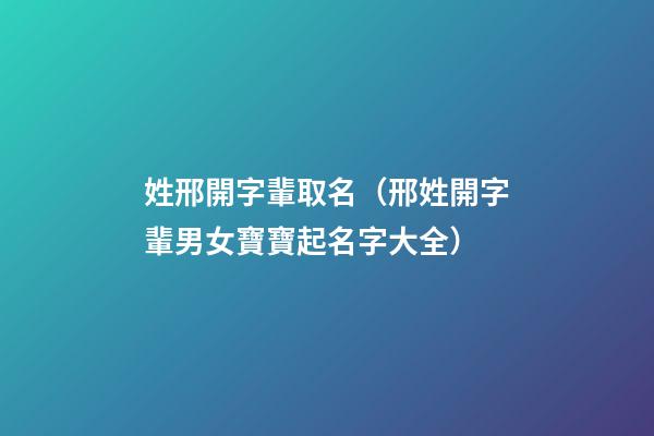 姓邢開字輩取名（邢姓開字輩男女寶寶起名字大全）