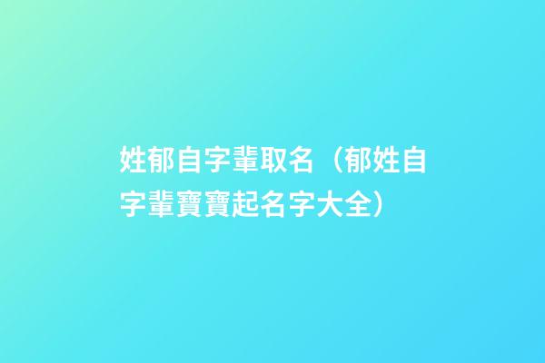 姓郁自字輩取名（郁姓自字輩寶寶起名字大全）