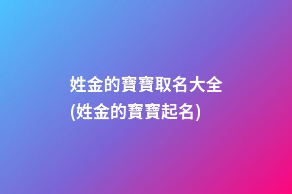 姓金的寶寶取名大全(姓金的寶寶起名)