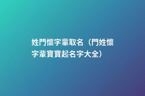 姓門懷字輩取名（門姓懷字輩寶寶起名字大全）