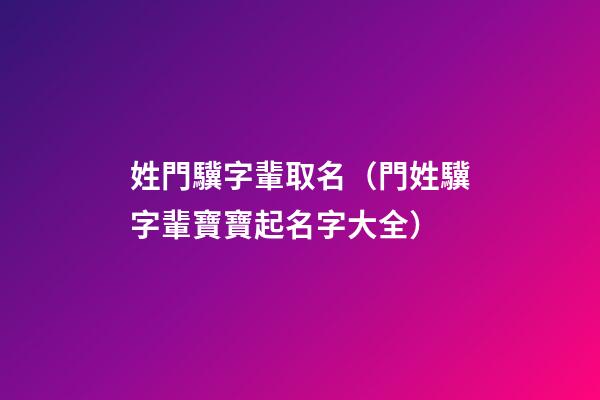 姓門驥字輩取名（門姓驥字輩寶寶起名字大全）