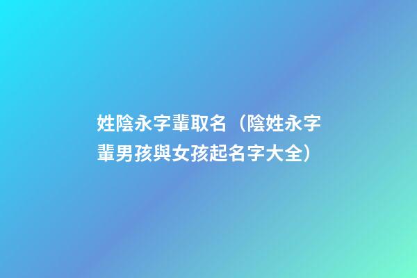 姓陰永字輩取名（陰姓永字輩男孩與女孩起名字大全）