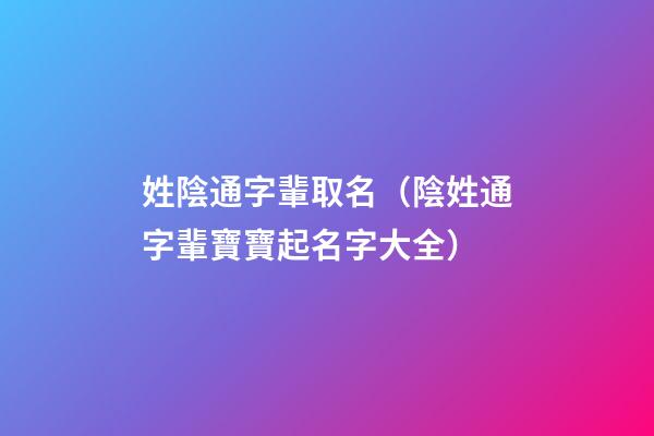 姓陰通字輩取名（陰姓通字輩寶寶起名字大全）