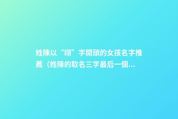 姓陳以“翊”字開頭的女孩名字推薦（姓陳的取名三字最后一個是翊的）