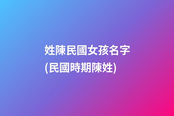 姓陳民國女孩名字(民國時期陳姓)