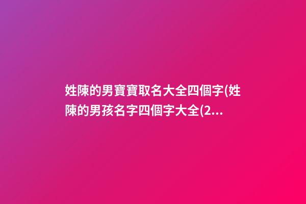 姓陳的男寶寶取名大全四個字(姓陳的男孩名字四個字大全(2))