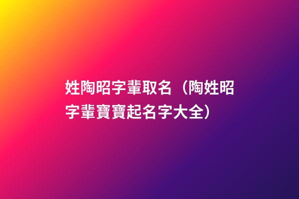 姓陶昭字輩取名（陶姓昭字輩寶寶起名字大全）