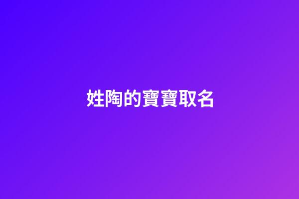 姓陶的寶寶取名(姓陶寶寶取名字大全)-第1張-寶寶起名-玄機派