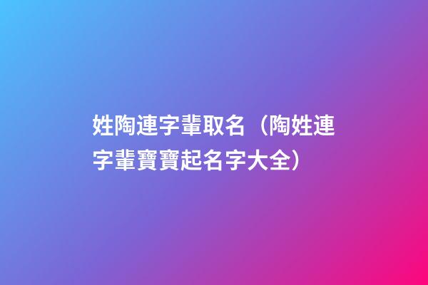 姓陶連字輩取名（陶姓連字輩寶寶起名字大全）
