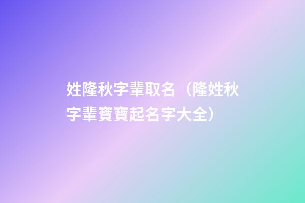 姓隆秋字輩取名（隆姓秋字輩寶寶起名字大全）