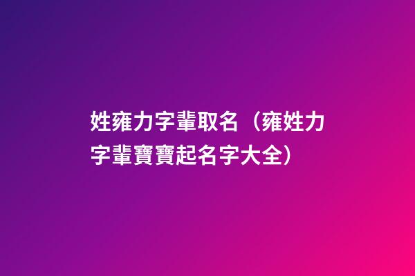姓雍力字輩取名（雍姓力字輩寶寶起名字大全）