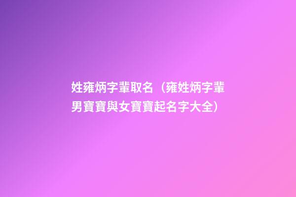 姓雍炳字輩取名（雍姓炳字輩男寶寶與女寶寶起名字大全）